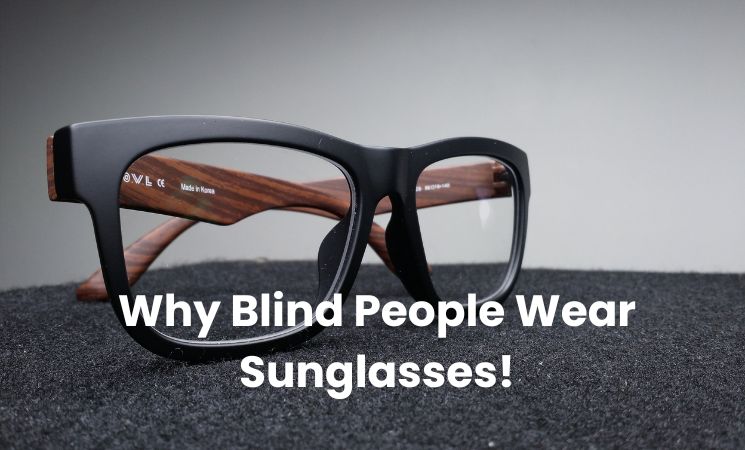 Why Do Blind People Wear Sunglasses